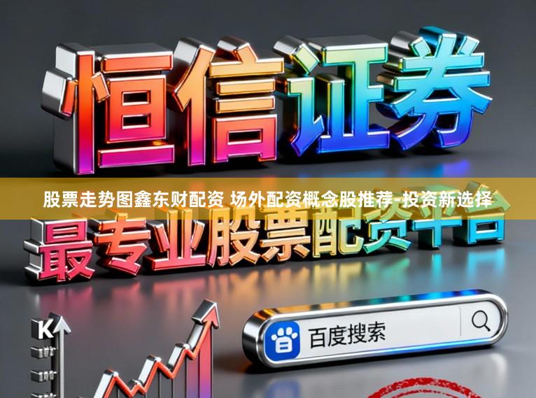 股票走势图鑫东财配资 场外配资概念股推荐-投资新选择