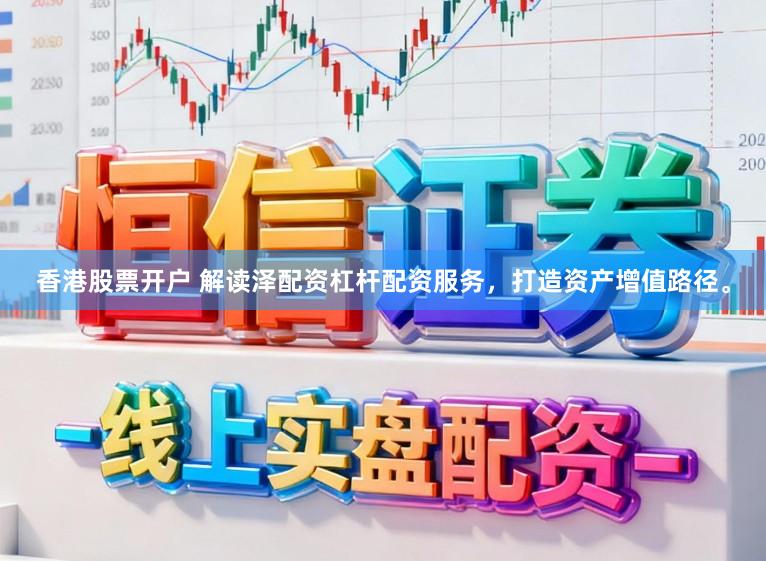 香港股票开户 解读泽配资杠杆配资服务，打造资产增值路径。