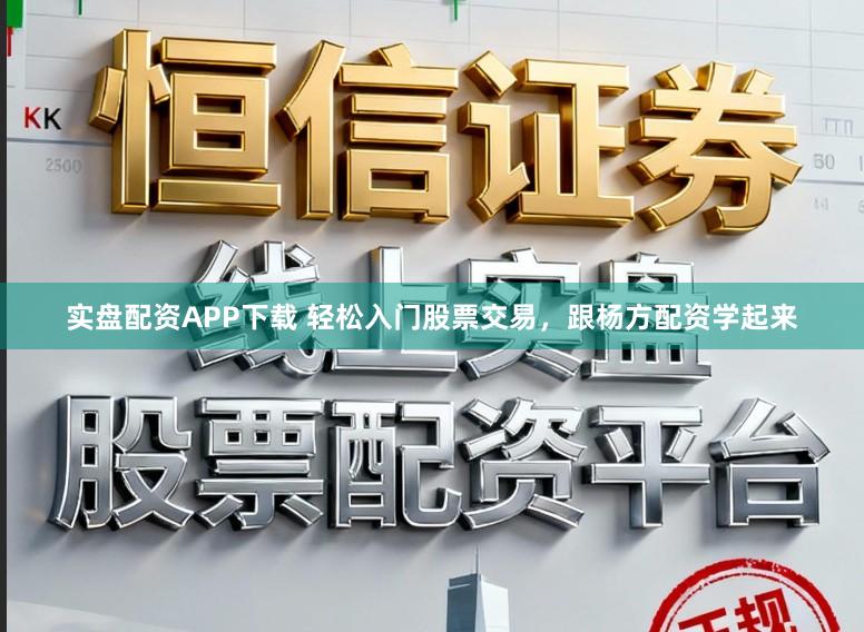 实盘配资APP下载 轻松入门股票交易，跟杨方配资学起来