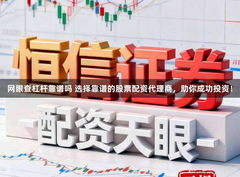 网眼查杠杆靠谱吗 选择靠谱的股票配资代理商，助你成功投资！