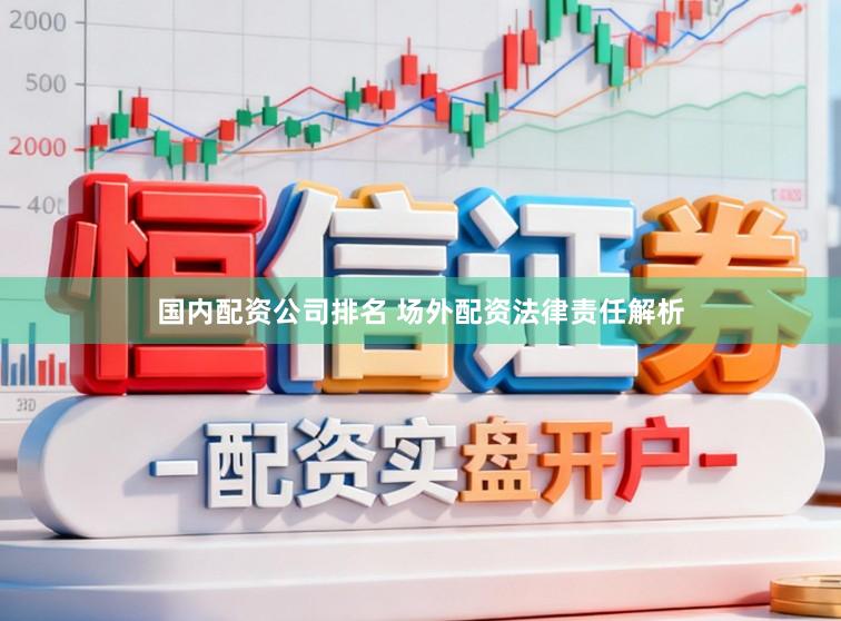 国内配资公司排名 场外配资法律责任解析