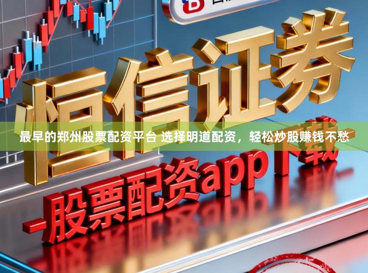 最早的郑州股票配资平台 选择明道配资，轻松炒股赚钱不愁