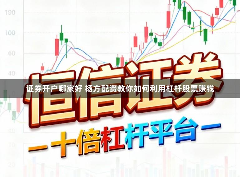 证券开户哪家好 杨方配资教你如何利用杠杆股票赚钱