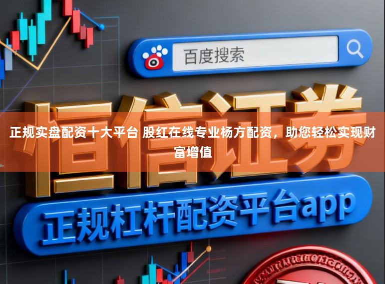 正规实盘配资十大平台 股红在线专业杨方配资，助您轻松实现财富增值