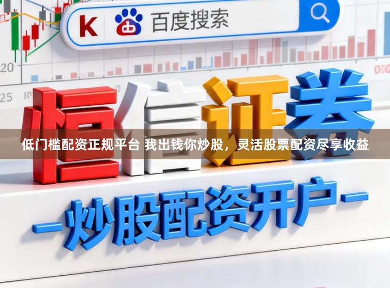 低门槛配资正规平台 我出钱你炒股，灵活股票配资尽享收益