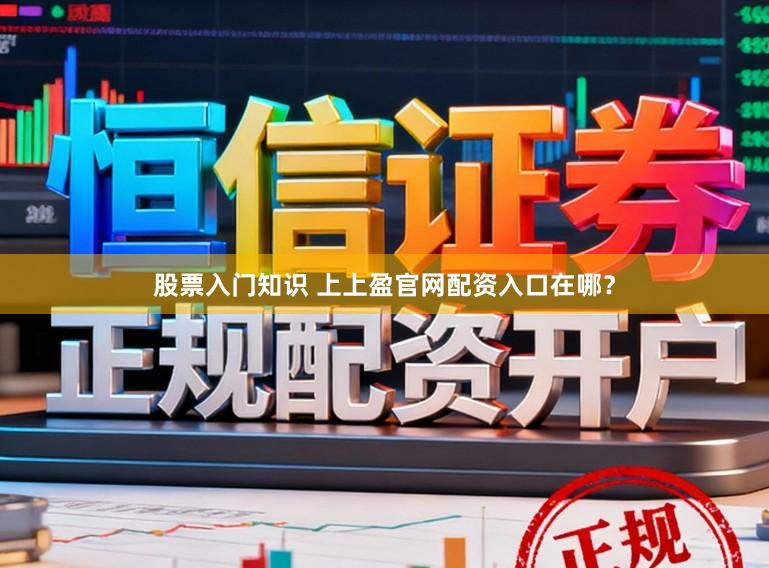 股票入门知识 上上盈官网配资入口在哪？