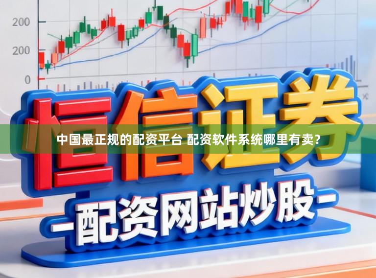 中国最正规的配资平台 配资软件系统哪里有卖？