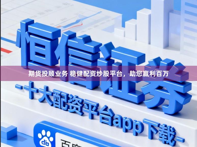 期货投顾业务 稳健配资炒股平台，助您赢利百万