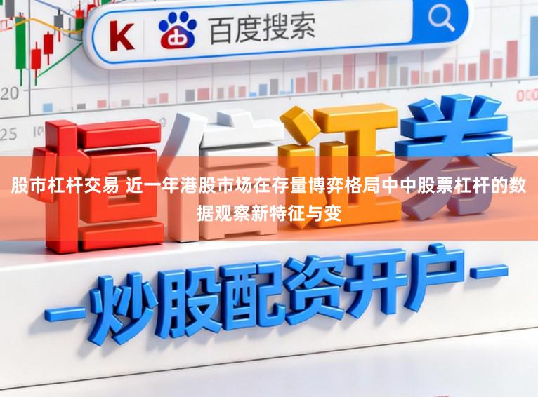 股市杠杆交易 近一年港股市场在存量博弈格局中中股票杠杆的数据观察新特征与变