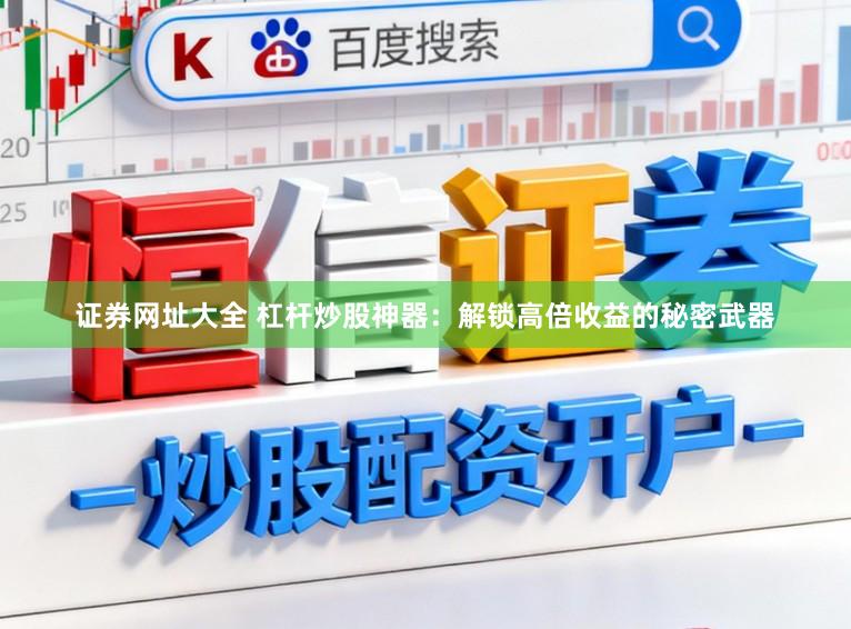证券网址大全 杠杆炒股神器：解锁高倍收益的秘密武器