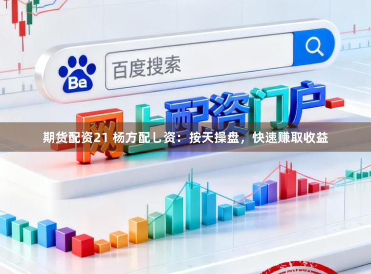 期货配资21 杨方配乚资：按天操盘，快速赚取收益