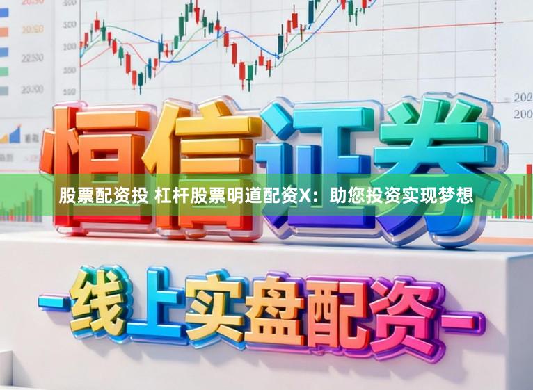 股票配资投 杠杆股票明道配资X：助您投资实现梦想
