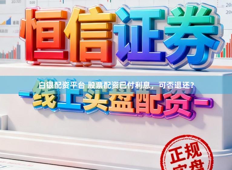白银配资平台 股票配资已付利息，可否退还？