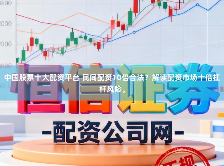 中国股票十大配资平台 民间配资10倍合法？解读配资市场十倍杠杆风险。