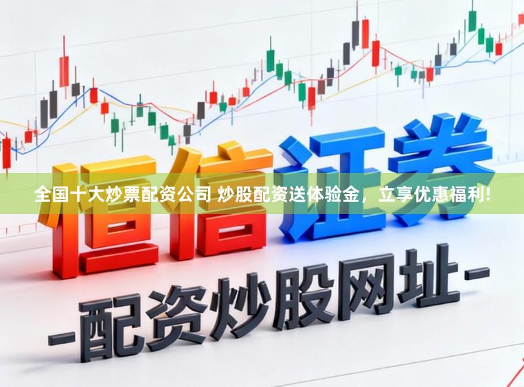全国十大炒票配资公司 炒股配资送体验金，立享优惠福利!