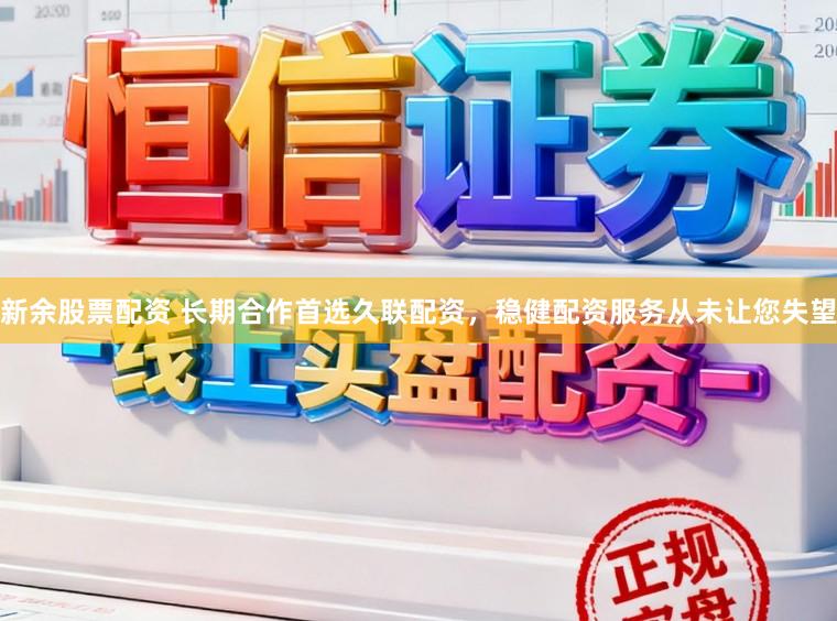 新余股票配资 长期合作首选久联配资，稳健配资服务从未让您失望