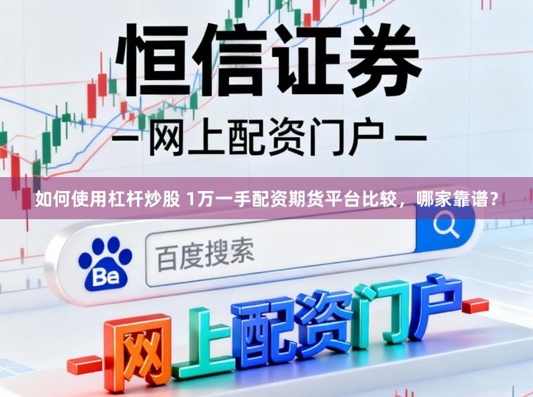 如何使用杠杆炒股 1万一手配资期货平台比较，哪家靠谱？