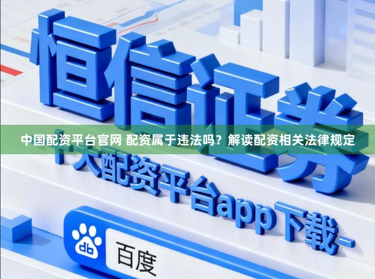 中国配资平台官网 配资属于违法吗？解读配资相关法律规定