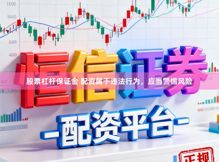 股票杠杆保证金 配资属于违法行为，应当警惕风险