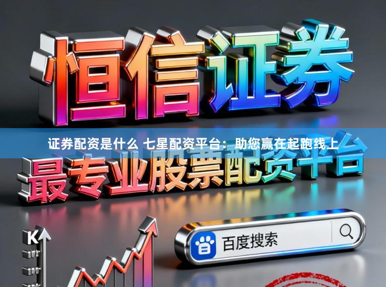证券配资是什么 七星配资平台：助您赢在起跑线上